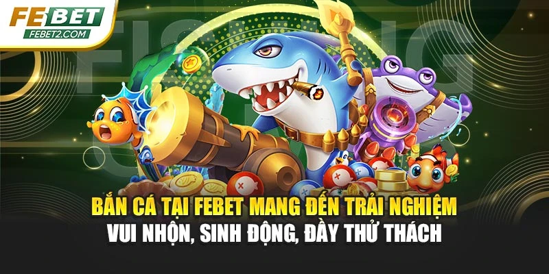 Bắn cá tại FEBET mang đến trải nghiệm vui nhộn, sinh động, đầy thử thách
