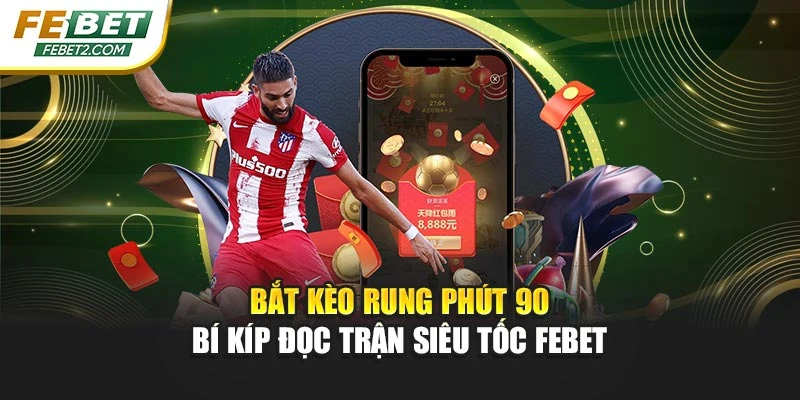Bắt Kèo Rung Phút 90 – Bí Kíp Đọc Trận Siêu Tốc FEBET