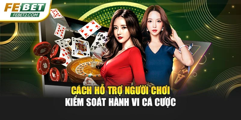 Cách hỗ trợ người chơi kiểm soát hành vi cá cược