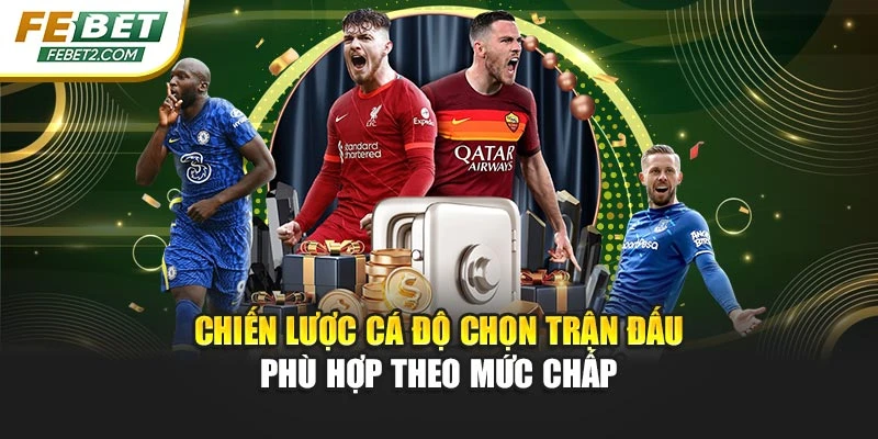 Chiến lược cá độ chọn trận đấu phù hợp theo mức chấp