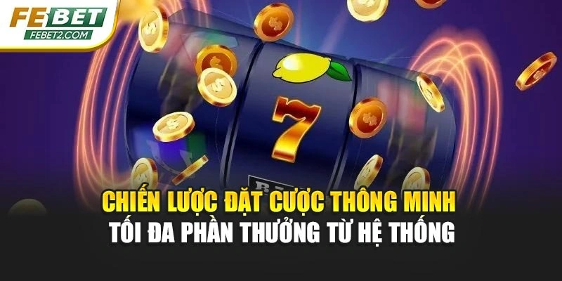 Chiến lược đặt cược thông minh tối đa phần thưởng từ hệ thống