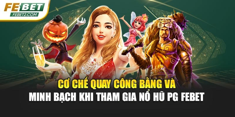 Cơ chế quay công bằng và minh bạch khi tham gia Nổ hũ PG febet