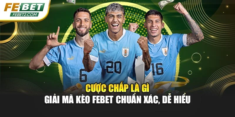 Cược Chấp Là Gì – Giải Mã Kèo FEBET Chuẩn Xác, Dễ Hiểu