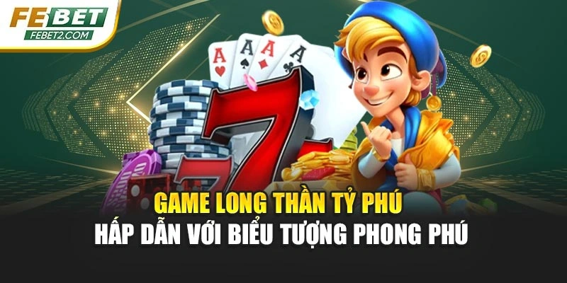 Game Long Thần Tỷ Phú hấp dẫn với biểu tượng phong phú