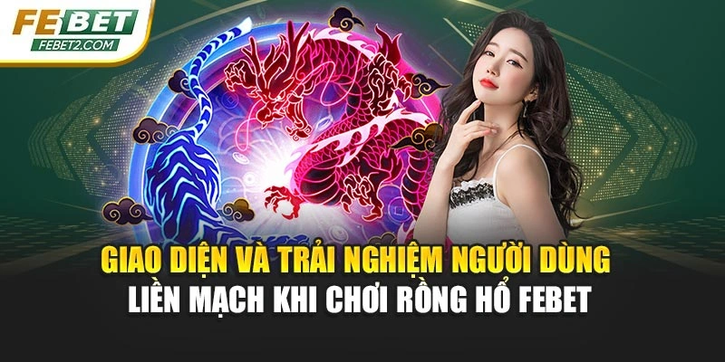 Giao diện và trải nghiệm người dùng liền mạch khi chơi Rồng Hổ Febet