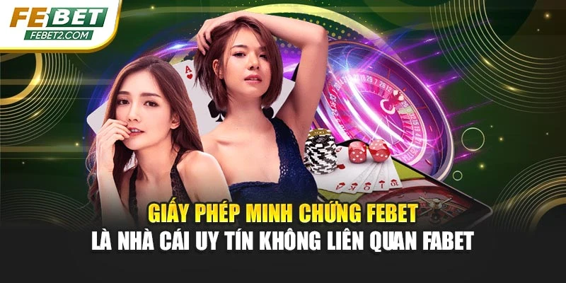 Giấy phép minh chứng Febet là nhà cái uy tín không liên quan Fabet