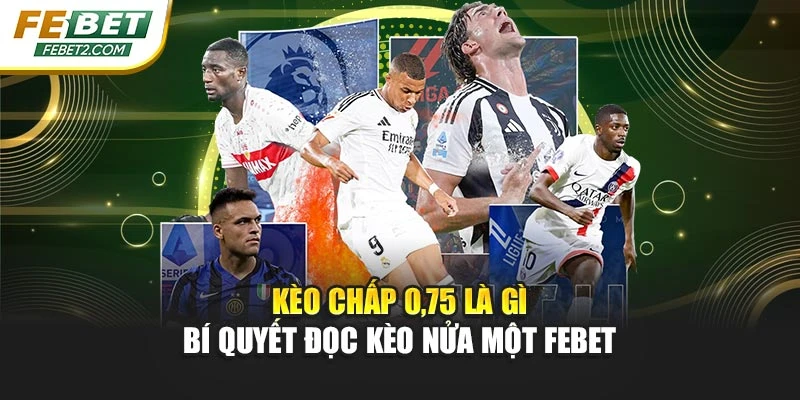 Kèo Chấp 0,75 Là Gì – Bí Quyết Đọc Kèo Nửa Một Febet