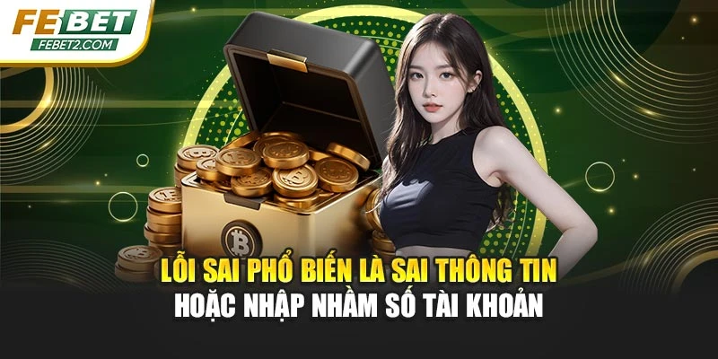 Lỗi sai phổ biến là sai thông tin hoặc nhập nhầm số tài khoản