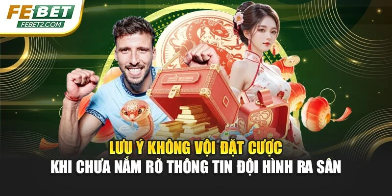 Lưu ý không vội đặt cược khi chưa nắm rõ thông tin đội hình ra sân