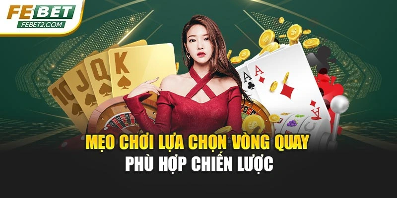 Mẹo chơi lựa chọn vòng quay phù hợp chiến lược