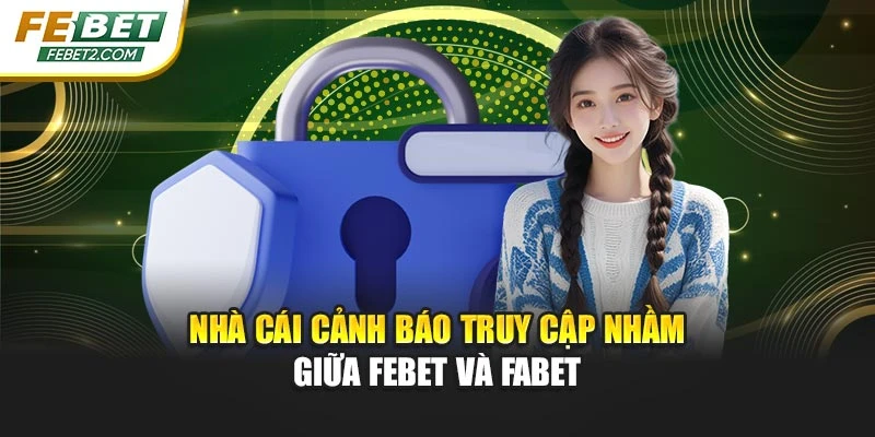 Nhà cái cảnh báo truy cập nhầm giữa FEBET và FABET