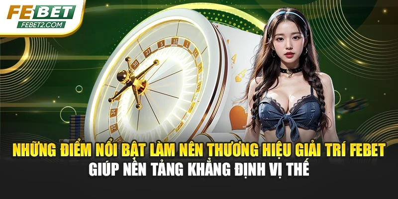 Những điểm nổi bật làm nên thương hiệu giải trí FEBET giúp nền tảng khẳng định vị thế