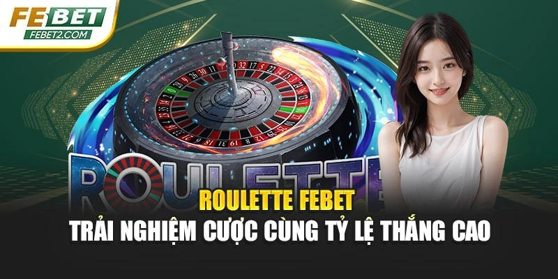 Roulette Febet – Trải Nghiệm Cược Cùng Tỷ Lệ Thắng Cao
