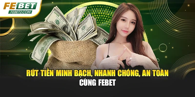 Rút tiền minh bạch, nhanh chóng, an toàn cùng FEBET