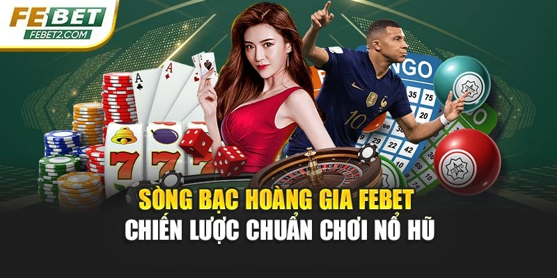 Sòng Bạc Hoàng Gia FEBET – Chiến Lược Chuẩn Chơi Nổ Hũ
