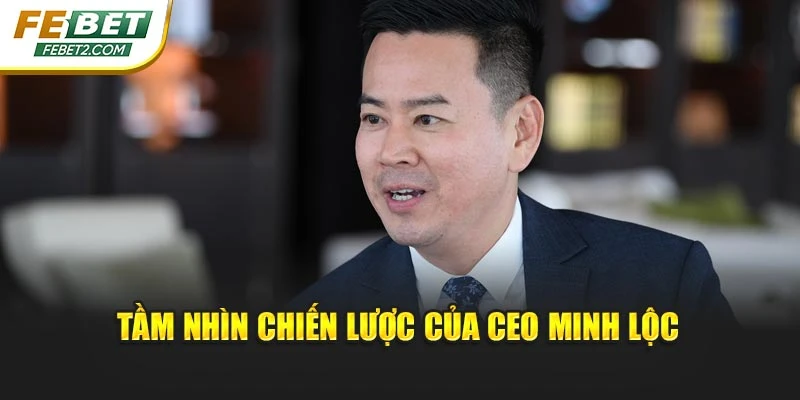 Tầm nhìn chiến lược của CEO Minh Lộc