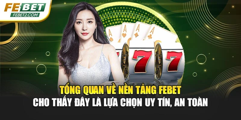 Tổng quan về nền tảng FEBET cho thấy đây là lựa chọn uy tín, an toàn