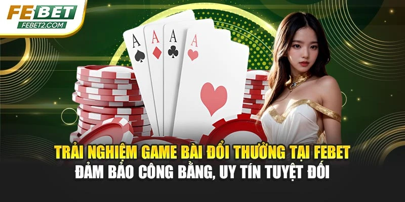 Trải nghiệm game bài đổi thưởng tại FEBET đảm bảo công bằng, uy tín tuyệt đối