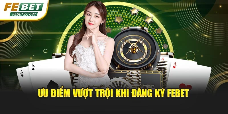 Ưu điểm vượt trội khi đăng ký FEBET
