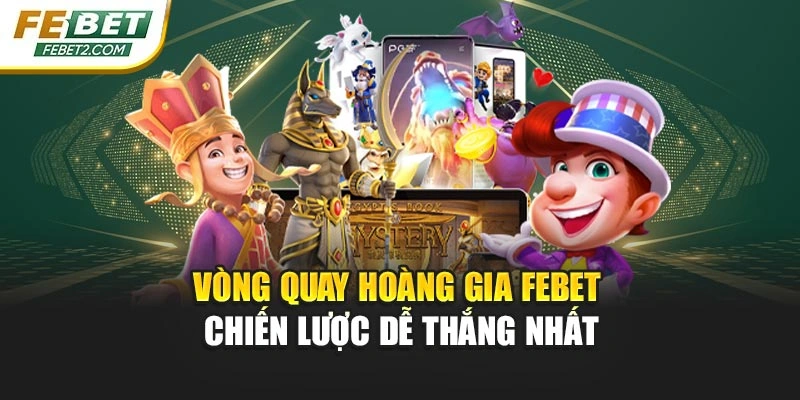 Vòng Quay Hoàng Gia Febet – Chiến Lược Dễ Thắng Nhất