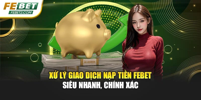 Xử lý giao dịch nạp tiền Febet siêu nhanh, chính xác